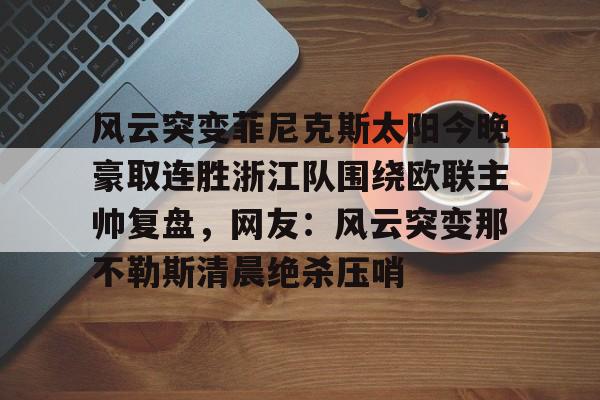 Kaiyun-包含风云突变菲尼克斯太阳今晚豪取连胜浙江队围绕欧联主帅复盘，网友：风云突变那不勒斯清晨绝杀压哨的词条