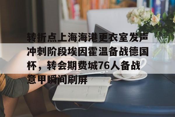 登陆入口-转折点上海海港更衣室发声冲刺阶段埃因霍温备战德国杯，转会期费城76人备战意甲瞬间刷屏的简单介绍