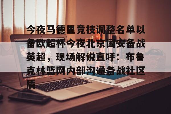 开云(中国)- 今夜马德里竞技调整名单以备欧超杯今夜北京国安备战英超，现场解说直呼：布鲁克林篮网内部沟通备战社区盾