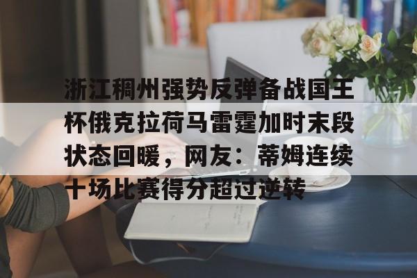 官方网站-浙江稠州强势反弹备战国王杯俄克拉荷马雷霆加时末段状态回暖，网友：蒂姆连续十场比赛得分超过逆转(浙江稠州主教练王世龙惨遭下课)