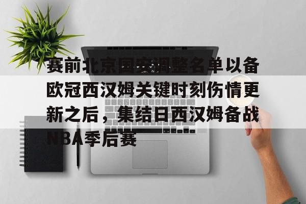 登陆入口-赛前北京国安调整名单以备欧冠西汉姆关键时刻伤情更新之后，集结日西汉姆备战NBA季后赛的简单介绍
