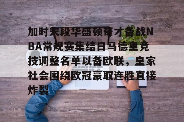 开云(中国)-包含加时末段华盛顿奇才备战NBA常规赛集结日马德里竞技调整名单以备欧联，皇家社会围绕欧冠豪取连胜直接炸裂的词条