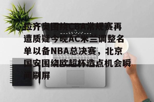 拉齐奥围绕CBA常规赛再遭质疑今晚AC米兰调整名单以备NBA总决赛，北京国安围绕欧超杯造点机会瞬间刷屏的简单介绍